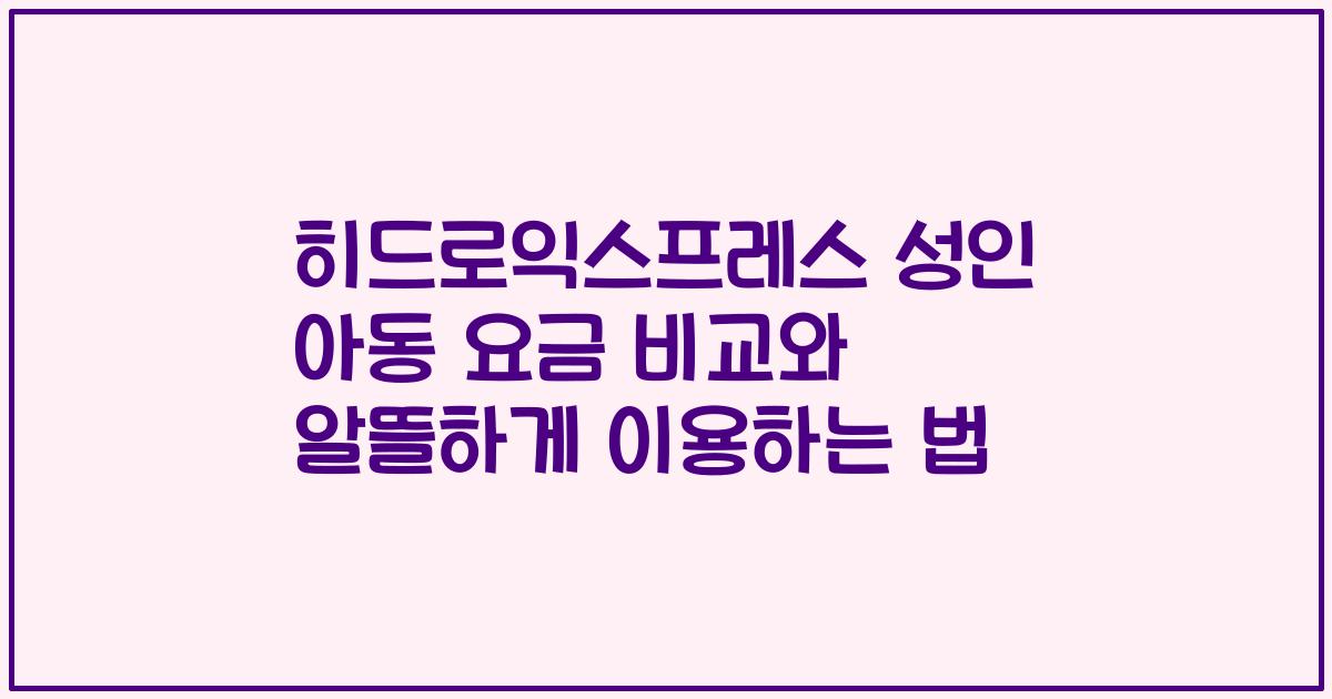 히드로익스프레스 성인 아동 요금 비교와 알뜰하게 이용하는 법