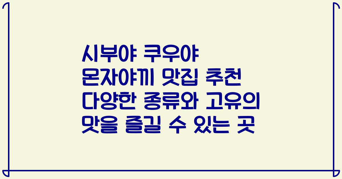 시부야 쿠우야 몬자야끼 맛집 추천 다양한 종류와 고유의 맛을 즐길 수 있는 곳