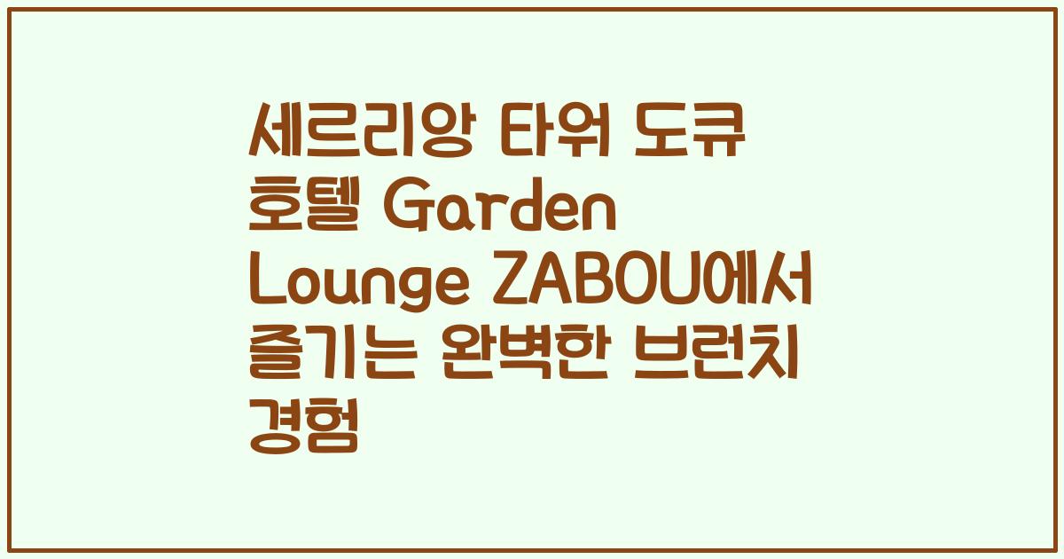 세르리앙 타워 도큐 호텔 Garden Lounge ZABOU에서 즐기는 완벽한 브런치 경험
