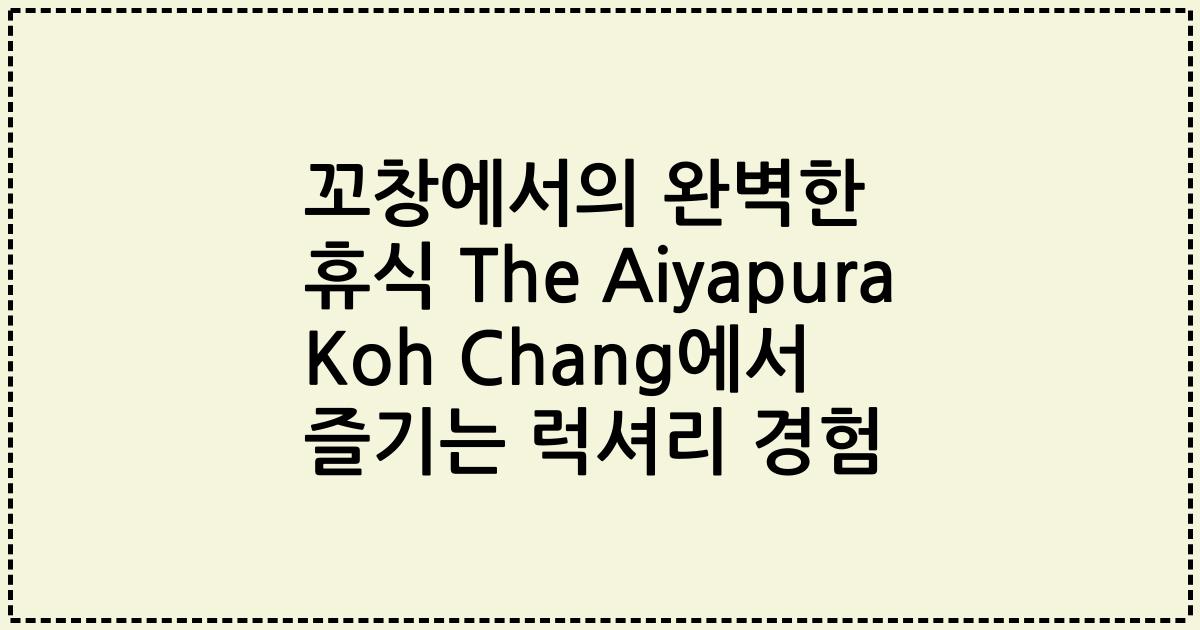 꼬창에서의 완벽한 휴식 The Aiyapura Koh Chang에서 즐기는 럭셔리 경험