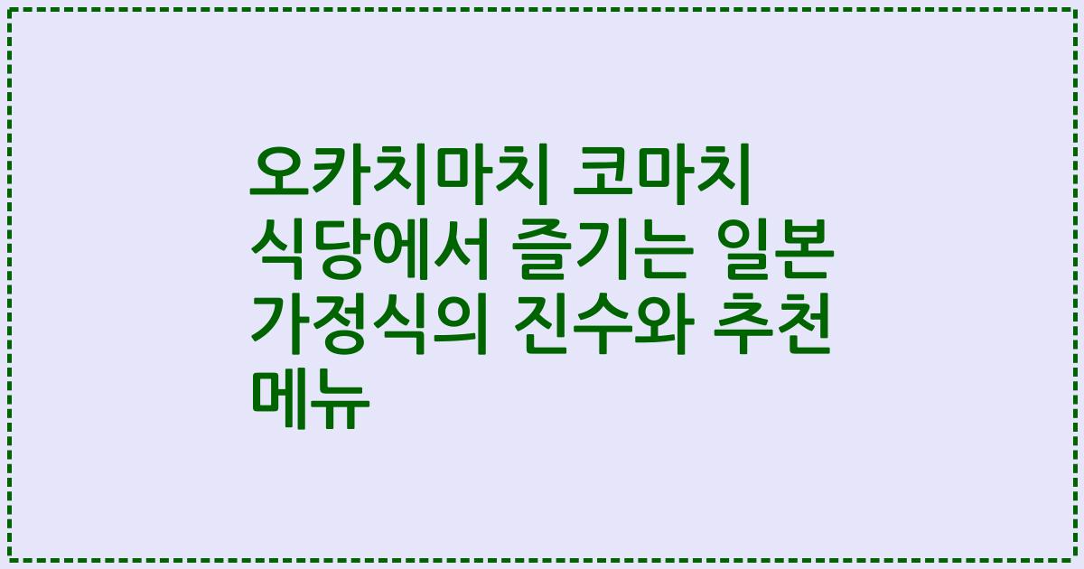 오카치마치 코마치 식당에서 즐기는 일본 가정식의 진수와 추천 메뉴