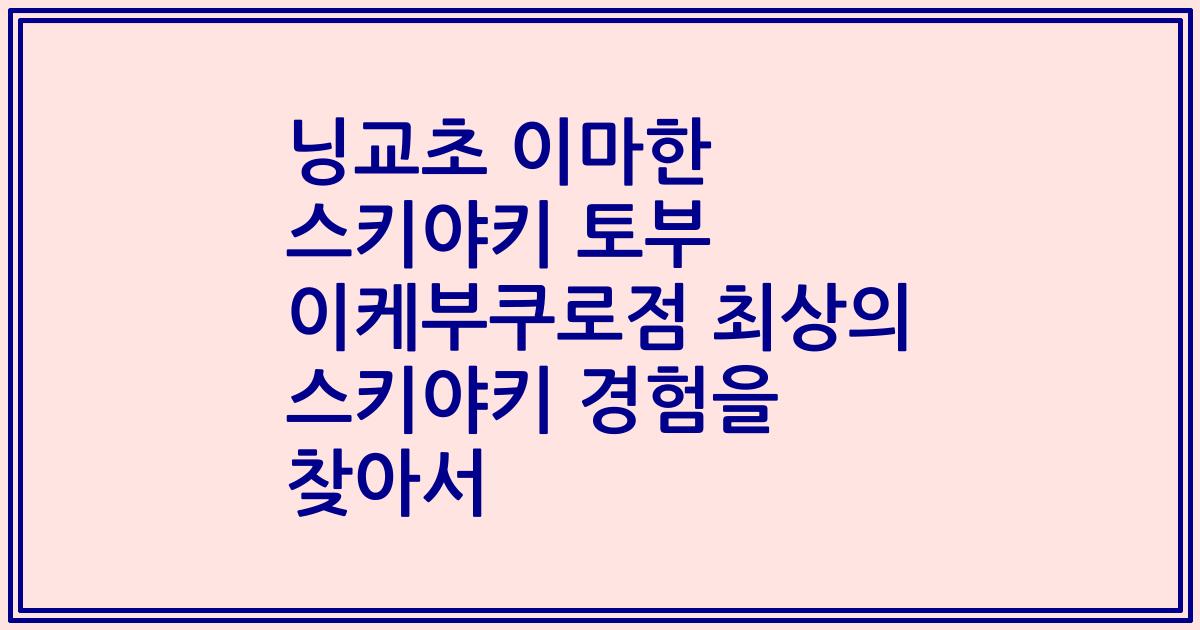 닝교초 이마한 스키야키 토부 이케부쿠로점 최상의 스키야키 경험을 찾아서