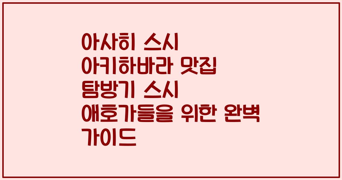 아사히 스시 아키하바라 맛집 탐방기 스시 애호가들을 위한 완벽 가이드