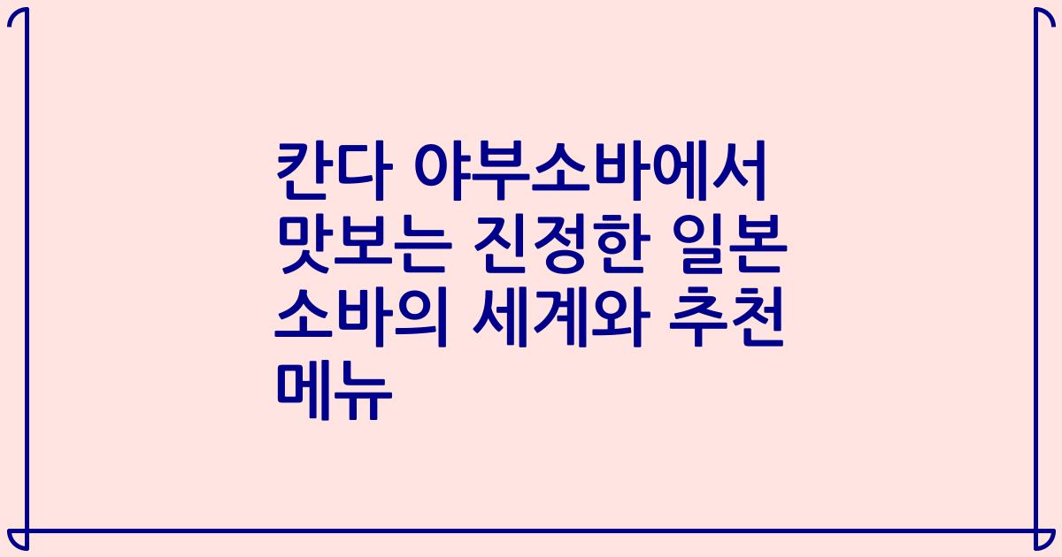 칸다 야부소바에서 맛보는 진정한 일본 소바의 세계와 추천 메뉴