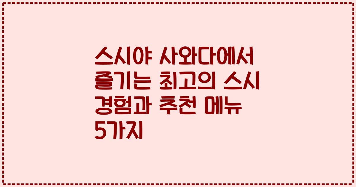 스시야 사와다에서 즐기는 최고의 스시 경험과 추천 메뉴 5가지