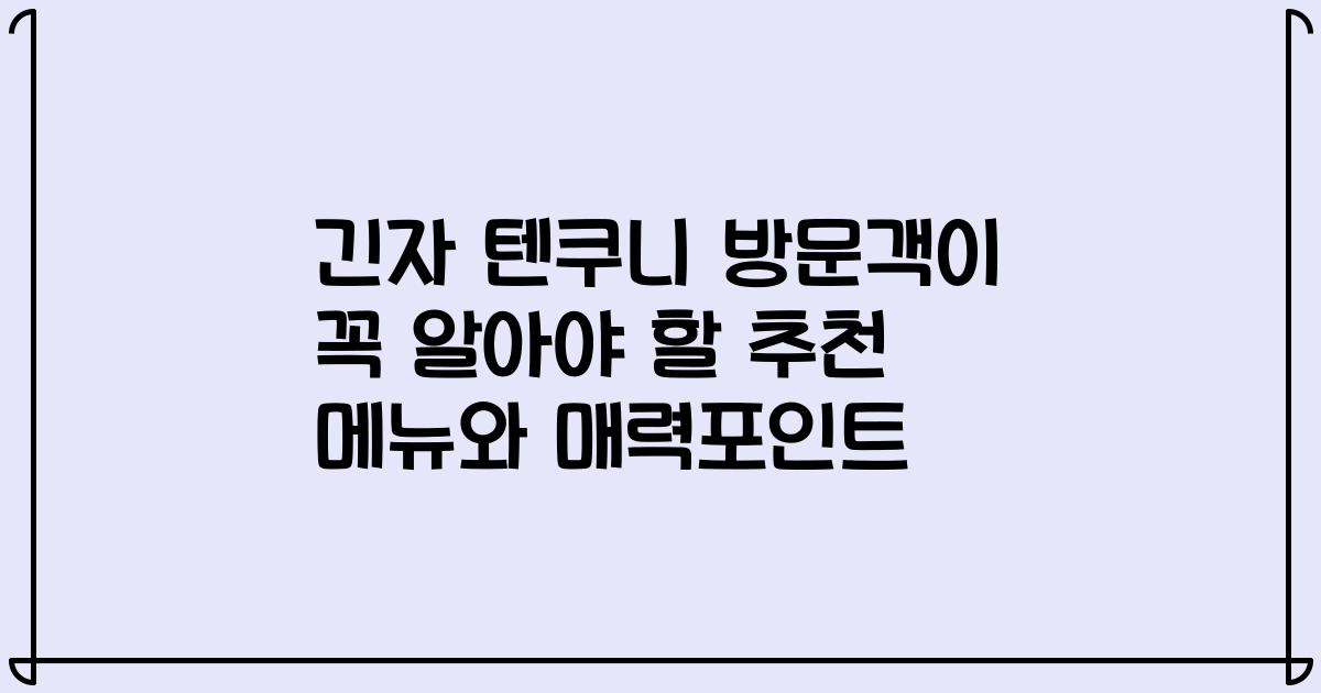 긴자 텐쿠니 방문객이 꼭 알아야 할 추천 메뉴와 매력포인트