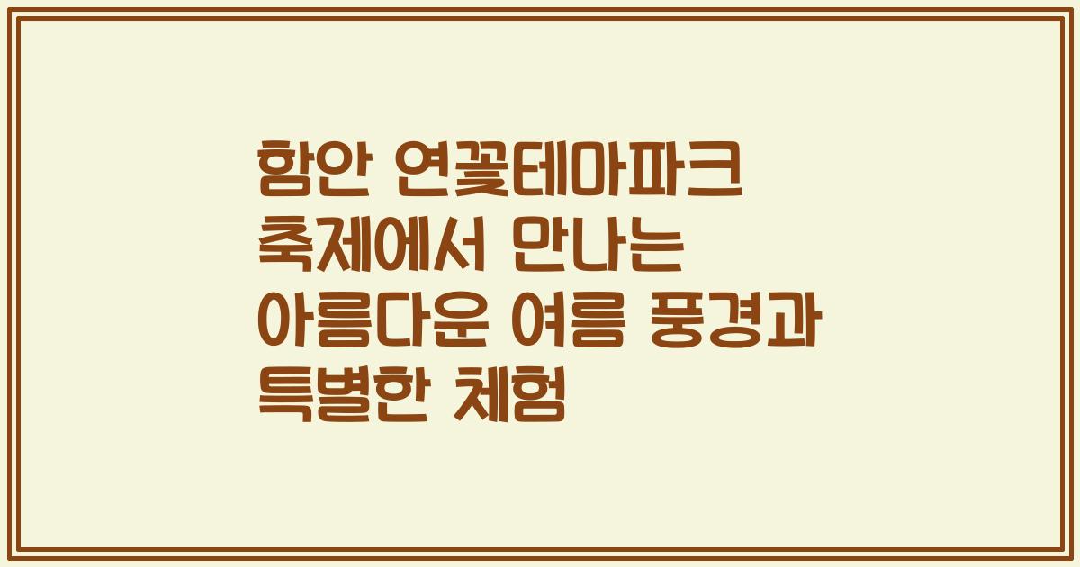 함안 연꽃테마파크 축제에서 만나는 아름다운 여름 풍경과 특별한 체험
